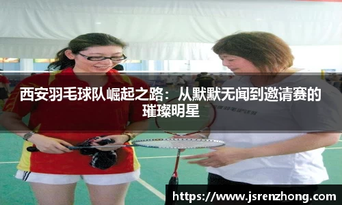 西安羽毛球队崛起之路：从默默无闻到邀请赛的璀璨明星